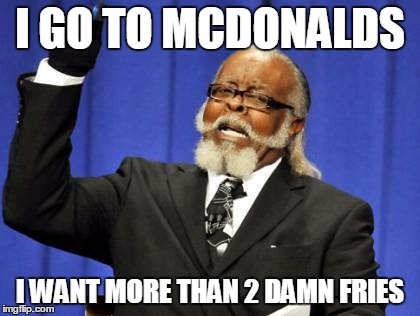 Too Damn High Meme | I GO TO MCDONALDS; I WANT MORE THAN 2 DAMN FRIES | image tagged in memes,too damn high | made w/ Imgflip meme maker