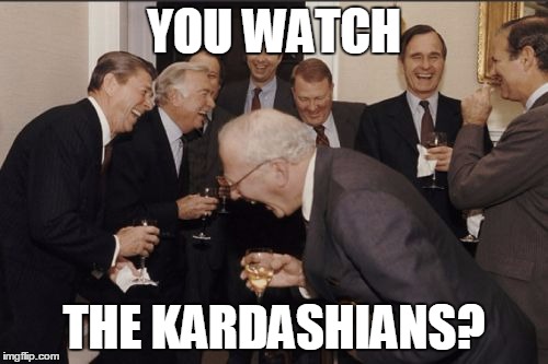 Laughing Men In Suits | YOU WATCH; THE KARDASHIANS? | image tagged in memes,laughing men in suits | made w/ Imgflip meme maker