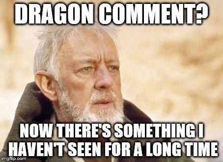 Who would believe so many would miss him? | DRAGON COMMENT? NOW THERE'S SOMETHING I HAVEN'T SEEN FOR A LONG TIME | image tagged in obi,memes,dragon kid,starflightthenightwing | made w/ Imgflip meme maker