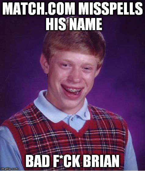 Bad Luck Brian Meme | MATCH.COM MISSPELLS HIS NAME BAD F*CK BRIAN | image tagged in memes,bad luck brian | made w/ Imgflip meme maker