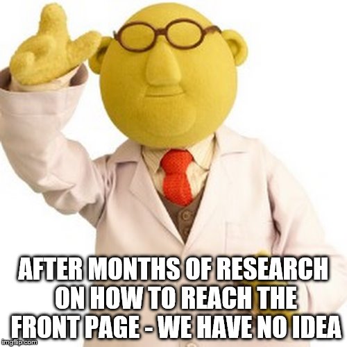 It's always the ones you least suspect... | AFTER MONTHS OF RESEARCH ON HOW TO REACH THE FRONT PAGE - WE HAVE NO IDEA | image tagged in memes,muppets,imgflip | made w/ Imgflip meme maker