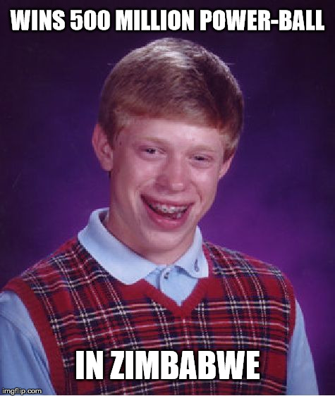 Bad Luck Brian Meme | WINS 500 MILLION POWER-BALL; IN ZIMBABWE | image tagged in memes,bad luck brian | made w/ Imgflip meme maker