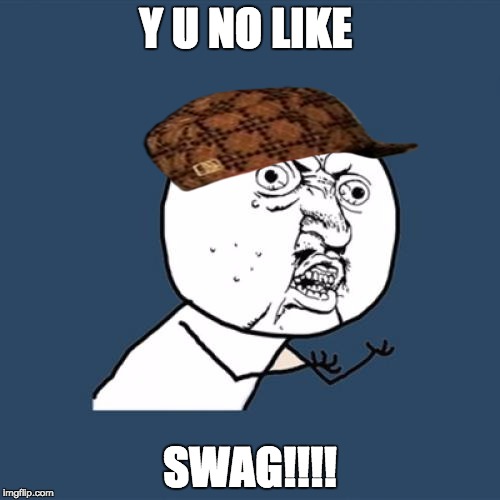 Y U No | Y U NO LIKE; SWAG!!!! | image tagged in memes,y u no,scumbag | made w/ Imgflip meme maker