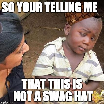 Third World Skeptical Kid Meme | SO YOUR TELLING ME; THAT THIS IS NOT A SWAG HAT | image tagged in memes,third world skeptical kid,scumbag | made w/ Imgflip meme maker