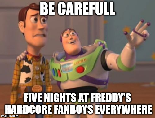 X, X Everywhere | BE CAREFULL; FIVE NIGHTS AT FREDDY'S HARDCORE FANBOYS EVERYWHERE | image tagged in memes,x x everywhere | made w/ Imgflip meme maker