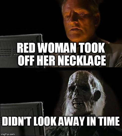 Red Woman | RED WOMAN TOOK OFF HER NECKLACE DIDN'T LOOK AWAY IN TIME | image tagged in memes,funny,red woman,game,thrones | made w/ Imgflip meme maker