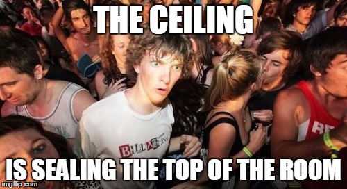 Am I late? | THE CEILING; IS SEALING THE TOP OF THE ROOM | image tagged in memes,sudden clarity clarence | made w/ Imgflip meme maker