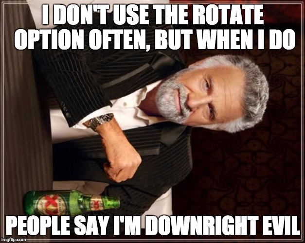 The Most Interesting Man In The World | I DON'T USE THE ROTATE OPTION OFTEN, BUT WHEN I DO; PEOPLE SAY I'M DOWNRIGHT EVIL | image tagged in memes,the most interesting man in the world | made w/ Imgflip meme maker