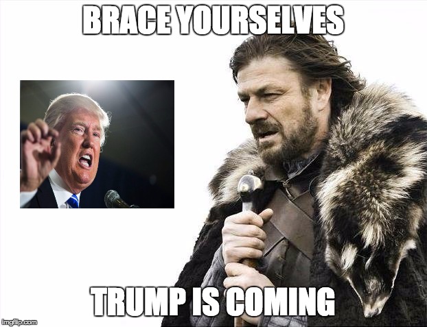Brace Yourselves X is Coming | BRACE YOURSELVES; TRUMP IS COMING | image tagged in memes,brace yourselves x is coming | made w/ Imgflip meme maker