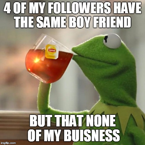 But That's None Of My Business Meme | 4 OF MY FOLLOWERS HAVE THE SAME BOY FRIEND; BUT THAT NONE OF MY BUISNESS | image tagged in memes,but thats none of my business,kermit the frog | made w/ Imgflip meme maker