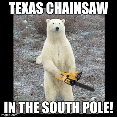 Chainsaw Bear Meme | TEXAS CHAINSAW; IN THE SOUTH POLE! | image tagged in memes,chainsaw bear | made w/ Imgflip meme maker
