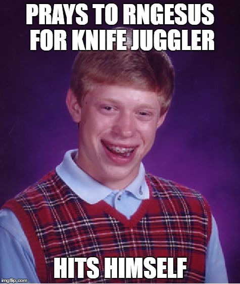 Bad Luck Brian | PRAYS TO RNGESUS FOR KNIFE JUGGLER; HITS HIMSELF | image tagged in memes,bad luck brian | made w/ Imgflip meme maker