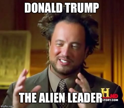 Ancient Aliens Meme | DONALD TRUMP; THE ALIEN LEADER | image tagged in memes,ancient aliens | made w/ Imgflip meme maker