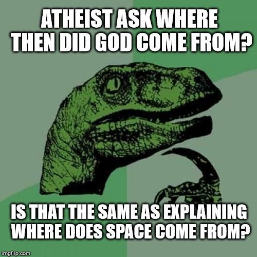 Philosoraptor | ATHEIST ASK WHERE THEN DID GOD COME FROM? IS THAT THE SAME AS EXPLAINING WHERE DOES SPACE COME FROM? | image tagged in memes,philosoraptor | made w/ Imgflip meme maker