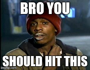 Y'all Got Any More Of That | BRO YOU; SHOULD HIT THIS | image tagged in memes,yall got any more of | made w/ Imgflip meme maker