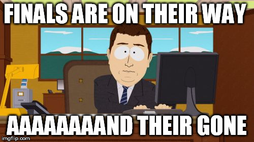 Aaaaand Its Gone | FINALS ARE ON THEIR WAY; AAAAAAAAND THEIR GONE | image tagged in memes,aaaaand its gone | made w/ Imgflip meme maker