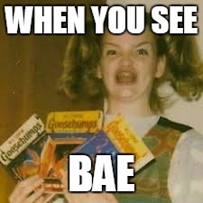 EHMAGERSH!!!! | WHEN YOU SEE; BAE | image tagged in bae | made w/ Imgflip meme maker