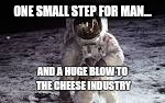 One small step for man... | ONE SMALL STEP FOR MAN... AND A HUGE BLOW TO THE CHEESE INDUSTRY | image tagged in moon,memes | made w/ Imgflip meme maker