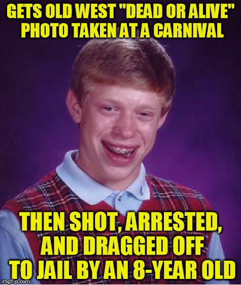 Wild, Wild | GETS OLD WEST "DEAD OR ALIVE" PHOTO TAKEN AT A CARNIVAL; THEN SHOT, ARRESTED, AND DRAGGED OFF TO JAIL BY AN 8-YEAR OLD | image tagged in memes,bad luck brian,carnival,western | made w/ Imgflip meme maker