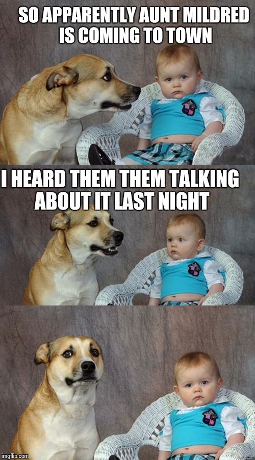 Dad Joke Dog | SO APPARENTLY AUNT MILDRED IS COMING TO TOWN; I HEARD THEM THEM TALKING ABOUT IT LAST NIGHT | image tagged in memes,dad joke dog | made w/ Imgflip meme maker