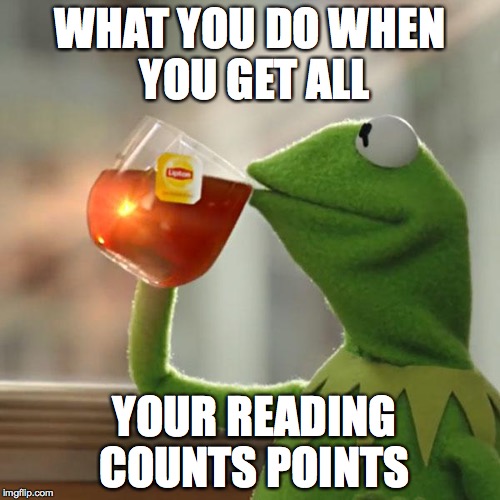 But That's None Of My Business | WHAT YOU DO WHEN YOU GET ALL; YOUR READING COUNTS POINTS | image tagged in memes,but thats none of my business,kermit the frog | made w/ Imgflip meme maker