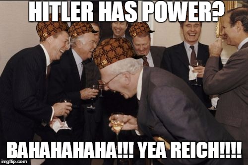 Laughing Men In Suits | HITLER HAS POWER? BAHAHAHAHA!!! YEA REICH!!!! | image tagged in memes,laughing men in suits,scumbag | made w/ Imgflip meme maker