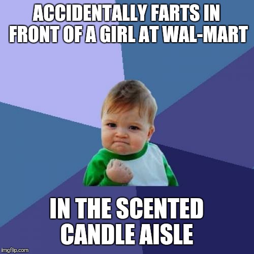 This happened to me yesterday. | ACCIDENTALLY FARTS IN FRONT OF A GIRL AT WAL-MART; IN THE SCENTED CANDLE AISLE | image tagged in memes,success kid,walmart,scented candle | made w/ Imgflip meme maker