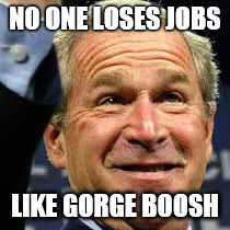 Gorge Boosh | NO ONE LOSES JOBS; LIKE GORGE BOOSH | image tagged in gorgeous | made w/ Imgflip meme maker
