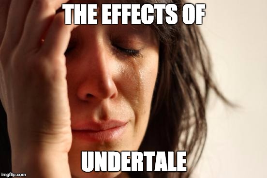 First World Problems | THE EFFECTS OF; UNDERTALE | image tagged in memes,first world problems | made w/ Imgflip meme maker