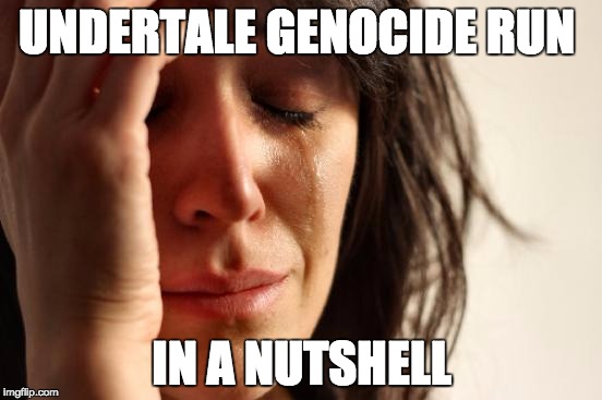 First World Problems Meme | UNDERTALE GENOCIDE RUN; IN A NUTSHELL | image tagged in memes,first world problems | made w/ Imgflip meme maker