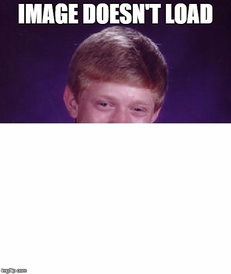Bad luck Brian | IMAGE DOESN'T LOAD | image tagged in memes | made w/ Imgflip meme maker