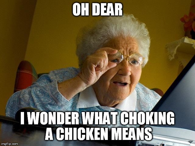 Grandma Finds The Internet Meme | OH DEAR I WONDER WHAT CHOKING A CHICKEN MEANS | image tagged in memes,grandma finds the internet | made w/ Imgflip meme maker