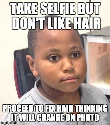 Minor Mistake Marvin | TAKE SELFIE BUT DON'T LIKE HAIR; PROCEED TO FIX HAIR THINKING IT WILL CHANGE ON PHOTO | image tagged in memes,minor mistake marvin,AdviceAnimals | made w/ Imgflip meme maker