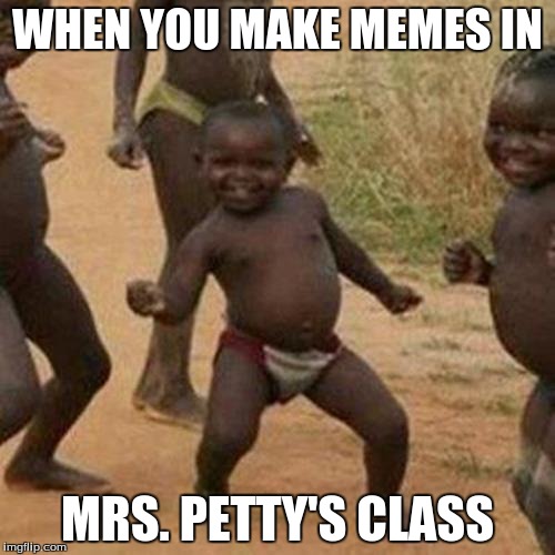 Third World Success Kid | WHEN YOU MAKE MEMES IN; MRS. PETTY'S CLASS | image tagged in memes,third world success kid | made w/ Imgflip meme maker