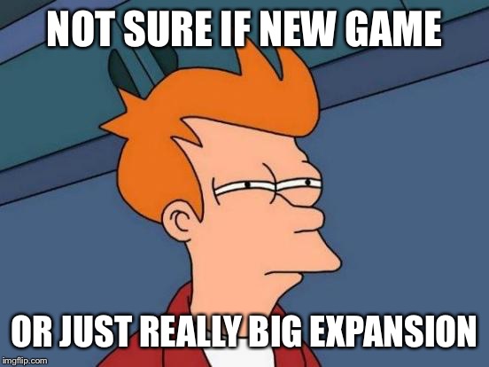 Futurama Fry | NOT SURE IF NEW GAME; OR JUST REALLY BIG EXPANSION | image tagged in memes,futurama fry | made w/ Imgflip meme maker
