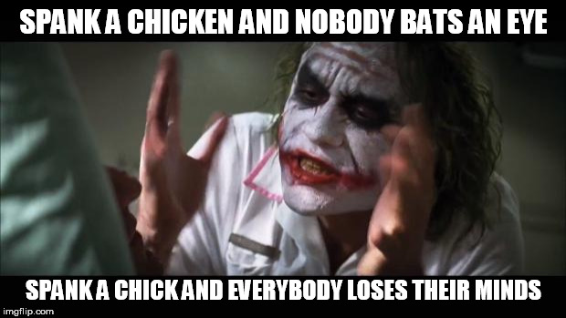 Hairy palms helps with both | SPANK A CHICKEN AND NOBODY BATS AN EYE; SPANK A CHICK AND EVERYBODY LOSES THEIR MINDS | image tagged in memes,spank,choke,chicken,joker | made w/ Imgflip meme maker