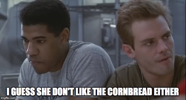 I GUESS SHE DON'T LIKE THE CORNBREAD EITHER | image tagged in aliens,cameron,sci fi | made w/ Imgflip meme maker