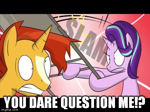 Starlight and sunburst | YOU DARE QUESTION ME!? | image tagged in mlp | made w/ Imgflip meme maker