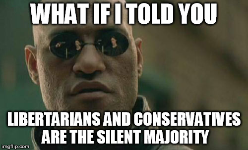 Matrix Morpheus Meme | WHAT IF I TOLD YOU; LIBERTARIANS AND CONSERVATIVES ARE THE SILENT MAJORITY | image tagged in memes,matrix morpheus | made w/ Imgflip meme maker