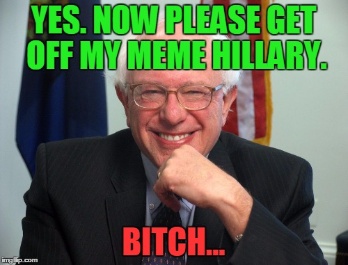 YES. NOW PLEASE GET OFF MY MEME HILLARY. B**CH... | made w/ Imgflip meme maker