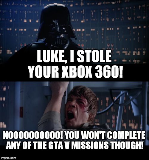 Star Wars No | LUKE, I STOLE YOUR XBOX 360! NOOOOOOOOOO! YOU WON'T COMPLETE ANY OF THE GTA V MISSIONS THOUGH! | image tagged in memes,star wars no | made w/ Imgflip meme maker