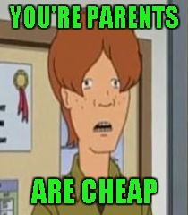 YOU'RE PARENTS ARE CHEAP | made w/ Imgflip meme maker