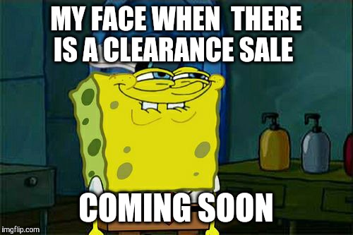 Don't You Squidward Meme | MY FACE WHEN  THERE IS A CLEARANCE SALE; COMING SOON | image tagged in memes,dont you squidward | made w/ Imgflip meme maker