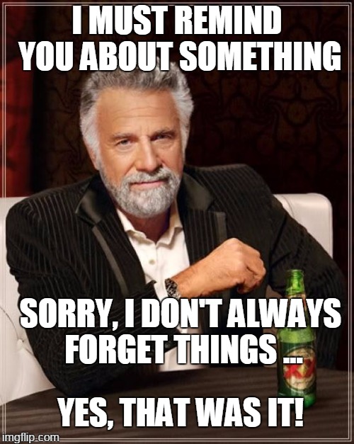 YOU choose the next line! | I MUST REMIND YOU ABOUT SOMETHING; SORRY, I DON'T ALWAYS FORGET THINGS ... YES, THAT WAS IT! | image tagged in memes,the most interesting man in the world | made w/ Imgflip meme maker