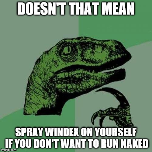Philosoraptor Meme | DOESN'T THAT MEAN SPRAY WINDEX ON YOURSELF IF YOU DON'T WANT TO RUN NAKED | image tagged in memes,philosoraptor | made w/ Imgflip meme maker