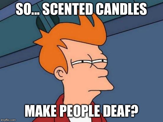 Futurama Fry Meme | SO... SCENTED CANDLES MAKE PEOPLE DEAF? | image tagged in memes,futurama fry | made w/ Imgflip meme maker