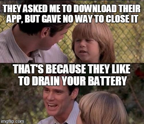 deprogrammed | THEY ASKED ME TO DOWNLOAD THEIR APP, BUT GAVE NO WAY TO CLOSE IT; THAT'S BECAUSE THEY LIKE TO DRAIN YOUR BATTERY | image tagged in memes,thats just something x say | made w/ Imgflip meme maker