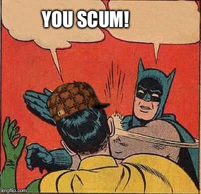 Batman Slapping Robin Meme | YOU SCUM! | image tagged in memes,batman slapping robin,scumbag | made w/ Imgflip meme maker