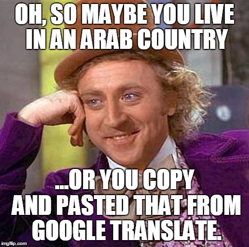 Creepy Condescending Wonka Meme | OH, SO MAYBE YOU LIVE IN AN ARAB COUNTRY ...OR YOU COPY AND PASTED THAT FROM GOOGLE TRANSLATE. | image tagged in memes,creepy condescending wonka | made w/ Imgflip meme maker