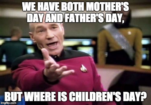 We're Missing A Holiday | WE HAVE BOTH MOTHER'S DAY AND FATHER'S DAY, BUT WHERE IS CHILDREN'S DAY? | image tagged in memes,picard wtf,mothers day,fathers day,holiday | made w/ Imgflip meme maker